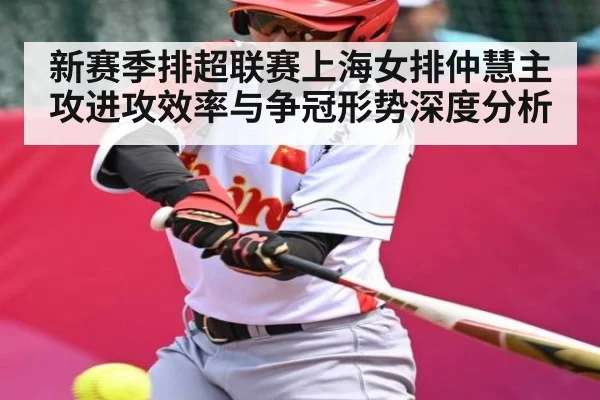 新赛季排超联赛上海女排仲慧主攻进攻效率与争冠形势深度分析