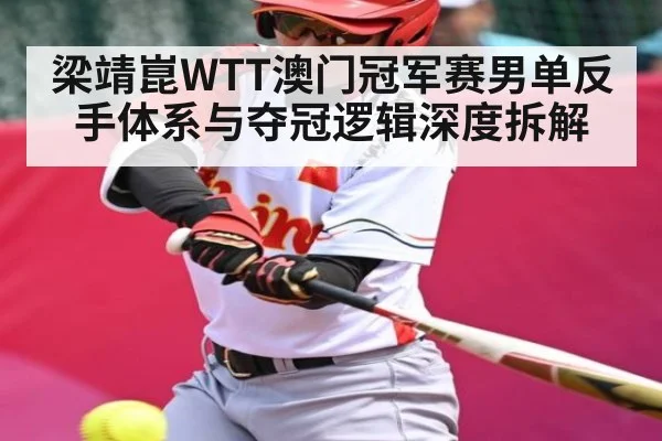 梁靖崑WTT澳门冠军赛男单反手体系与夺冠逻辑深度拆解