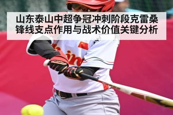 山东泰山中超争冠冲刺阶段克雷桑锋线支点作用与战术价值关键分析