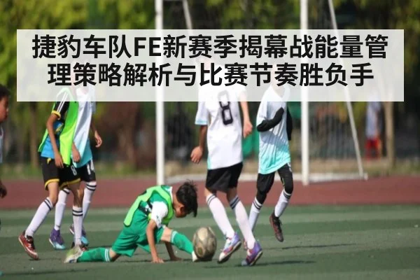 捷豹车队FE新赛季揭幕战能量管理策略解析与比赛节奏胜负手
